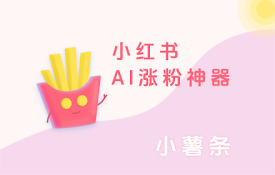 小薯条 - 小红书&amp;抖音 AI 涨粉神器