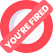You&#39;re Fired!