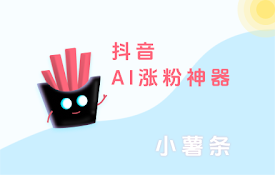 抖音小薯条-抖音 AI 涨粉神器